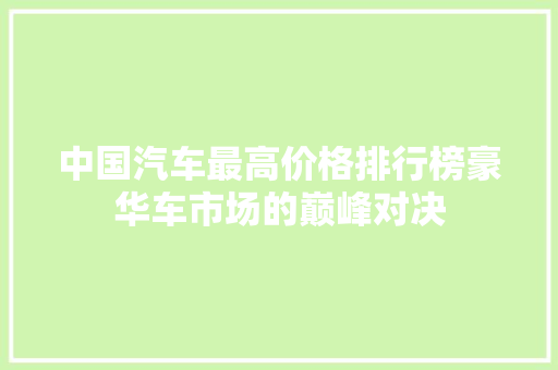 中国汽车最高价格排行榜豪华车市场的巅峰对决