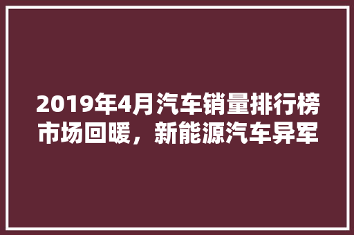 2019年4月汽车销量排行榜市场回暖，新能源汽车异军突起