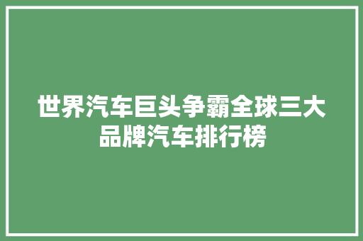 世界汽车巨头争霸全球三大品牌汽车排行榜  第1张