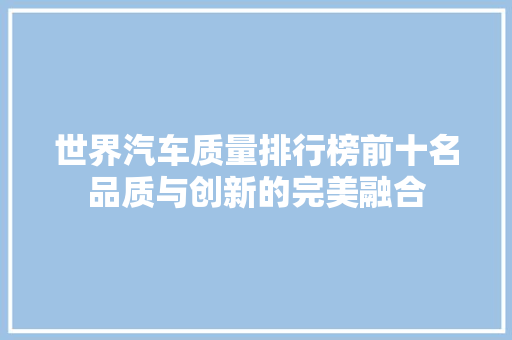 世界汽车质量排行榜前十名品质与创新的完美融合