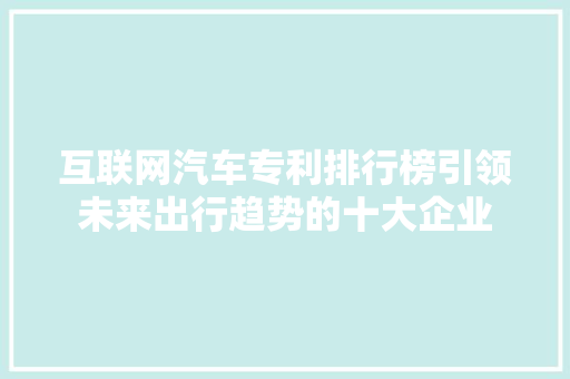 互联网汽车专利排行榜引领未来出行趋势的十大企业