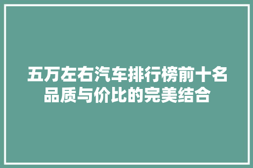 五万左右汽车排行榜前十名品质与价比的完美结合