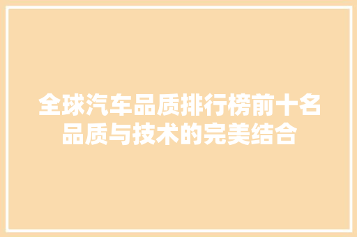 全球汽车品质排行榜前十名品质与技术的完美结合