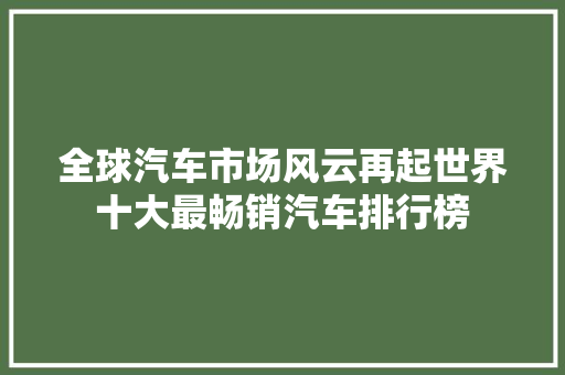 全球汽车市场风云再起世界十大最畅销汽车排行榜
