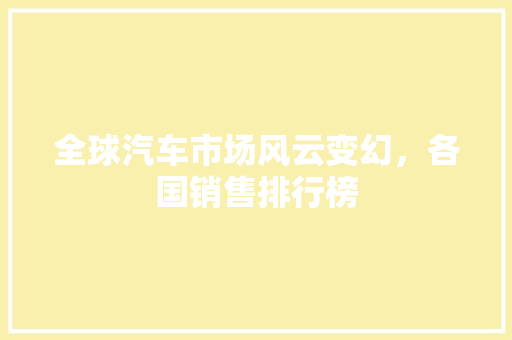 全球汽车市场风云变幻，各国销售排行榜