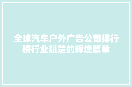 全球汽车户外广告公司排行榜行业翘楚的辉煌篇章
