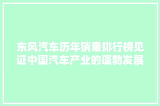 东风汽车历年销量排行榜见证中国汽车产业的蓬勃发展
