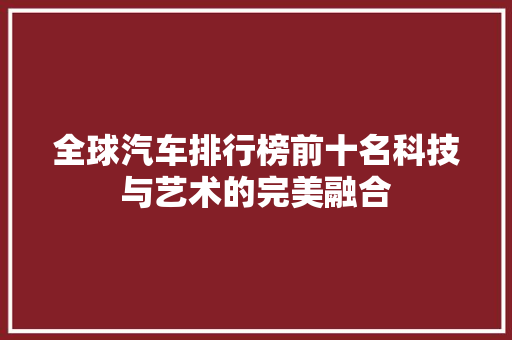 全球汽车排行榜前十名科技与艺术的完美融合