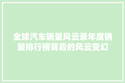 全球汽车销量风云录年度销量排行榜背后的风云变幻