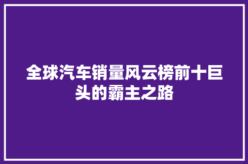 全球汽车销量风云榜前十巨头的霸主之路