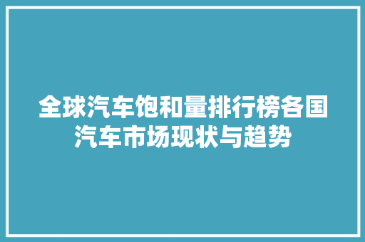 全球汽车饱和量排行榜各国汽车市场现状与趋势