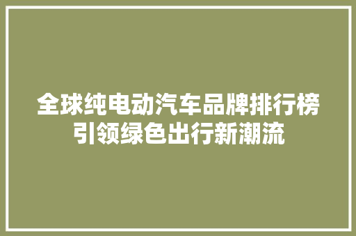 全球纯电动汽车品牌排行榜引领绿色出行新潮流