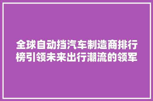 全球自动挡汽车制造商排行榜引领未来出行潮流的领军企业