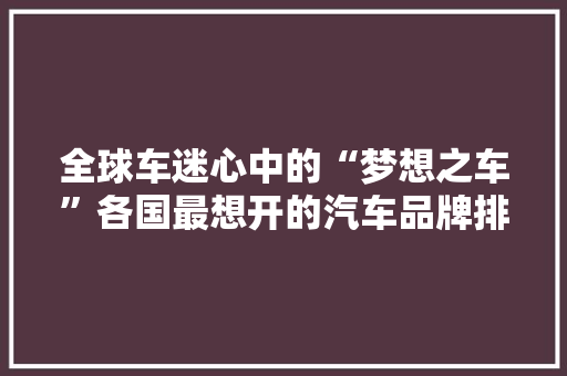 全球车迷心中的“梦想之车”各国最想开的汽车品牌排行榜