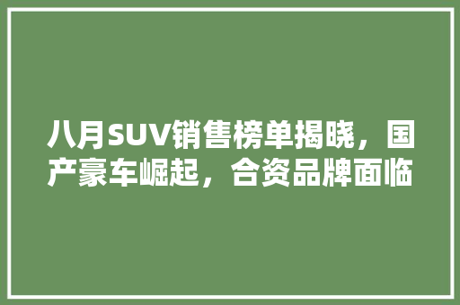 八月SUV销售榜单揭晓，国产豪车崛起，合资品牌面临挑战