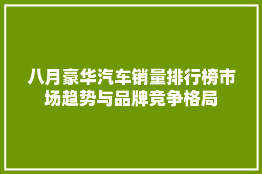 八月豪华汽车销量排行榜市场趋势与品牌竞争格局