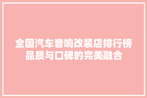 全国汽车音响改装店排行榜品质与口碑的完美融合