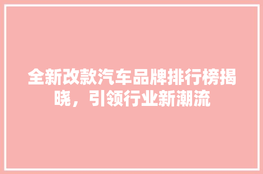 全新改款汽车品牌排行榜揭晓，引领行业新潮流