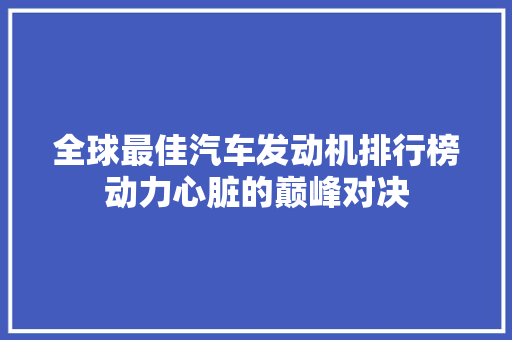 全球最佳汽车发动机排行榜动力心脏的巅峰对决