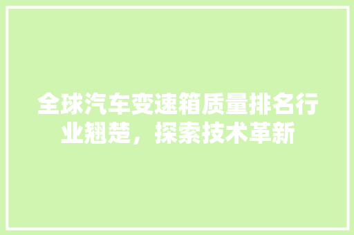 全球汽车变速箱质量排名行业翘楚，探索技术革新