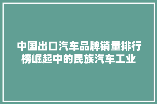 中国出口汽车品牌销量排行榜崛起中的民族汽车工业