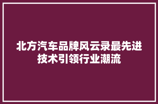 北方汽车品牌风云录最先进技术引领行业潮流