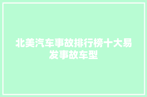北美汽车事故排行榜十大易发事故车型