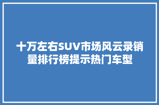 十万左右SUV市场风云录销量排行榜提示热门车型