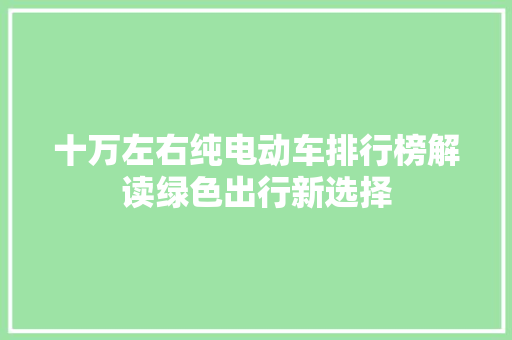 十万左右纯电动车排行榜解读绿色出行新选择