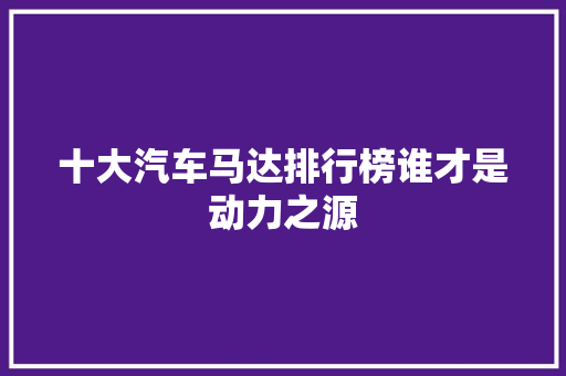 十大汽车马达排行榜谁才是动力之源