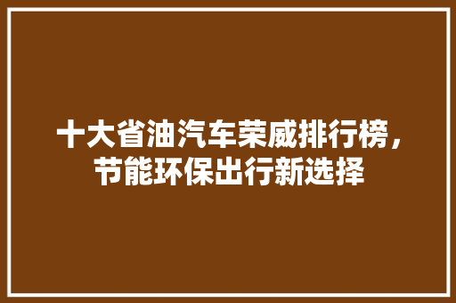 十大省油汽车荣威排行榜，节能环保出行新选择