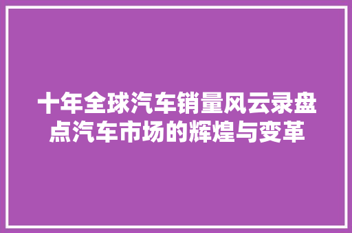 十年全球汽车销量风云录盘点汽车市场的辉煌与变革