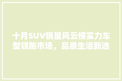 十月SUV销量风云榜实力车型领跑市场，品质生活新选择