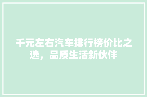 千元左右汽车排行榜价比之选，品质生活新伙伴
