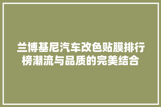 兰博基尼汽车改色贴膜排行榜潮流与品质的完美结合