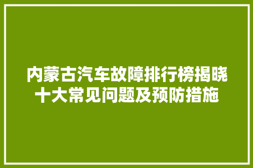 内蒙古汽车故障排行榜揭晓十大常见问题及预防措施