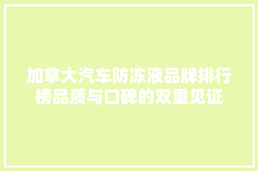 加拿大汽车防冻液品牌排行榜品质与口碑的双重见证