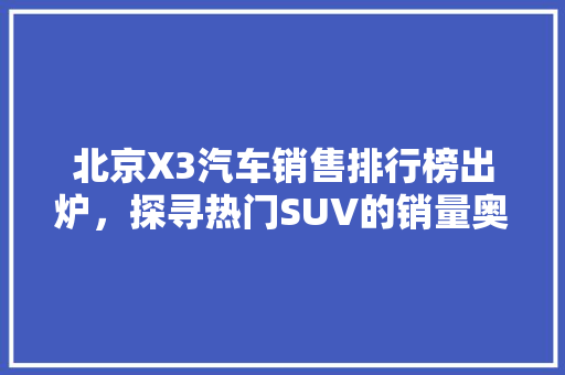 北京X3汽车销售排行榜出炉，探寻热门SUV的销量奥秘