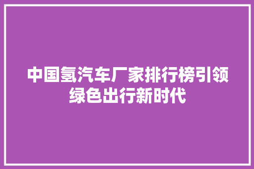中国氢汽车厂家排行榜引领绿色出行新时代
