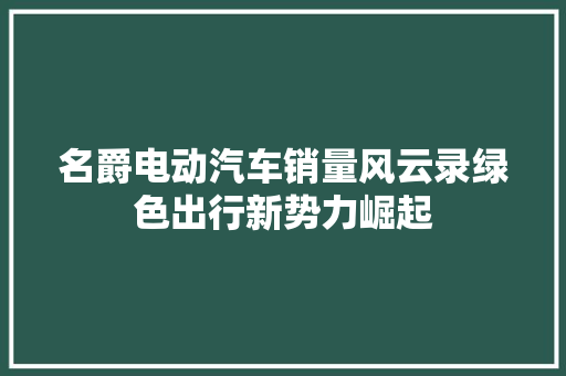 名爵电动汽车销量风云录绿色出行新势力崛起