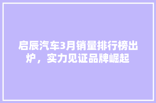 启辰汽车3月销量排行榜出炉，实力见证品牌崛起