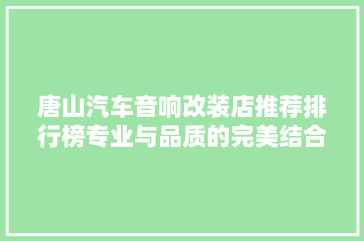 唐山汽车音响改装店推荐排行榜专业与品质的完美结合  第1张