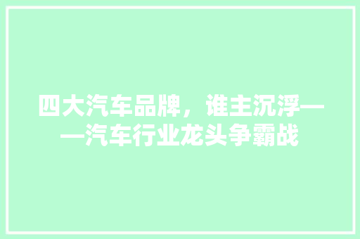 四大汽车品牌，谁主沉浮——汽车行业龙头争霸战  第1张