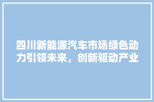 四川新能源汽车市场绿色动力引领未来，创新驱动产业升级  第1张
