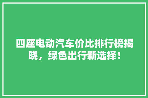 四座电动汽车价比排行榜揭晓，绿色出行新选择！  第1张
