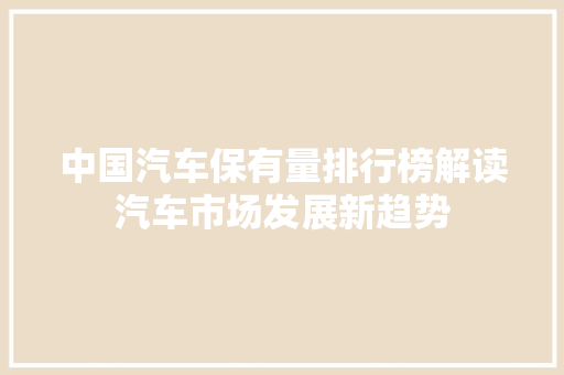 中国汽车保有量排行榜解读汽车市场发展新趋势