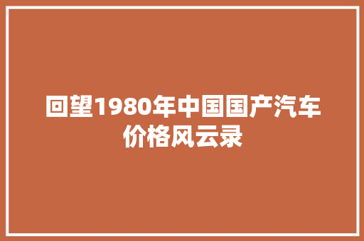 回望1980年中国国产汽车价格风云录  第1张