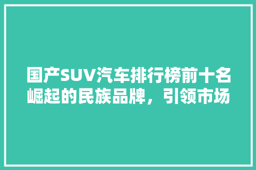 国产SUV汽车排行榜前十名崛起的民族品牌，引领市场新潮流