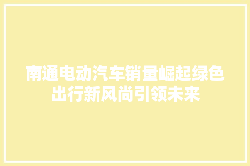 南通电动汽车销量崛起绿色出行新风尚引领未来
