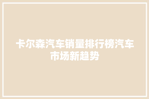 卡尔森汽车销量排行榜汽车市场新趋势